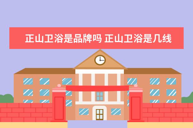 正山卫浴是品牌吗 正山卫浴是几线品牌吗
