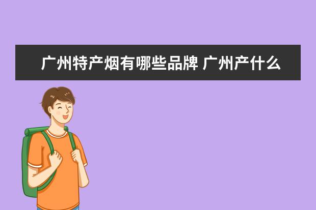 广州特产烟有哪些品牌 广州产什么烟?