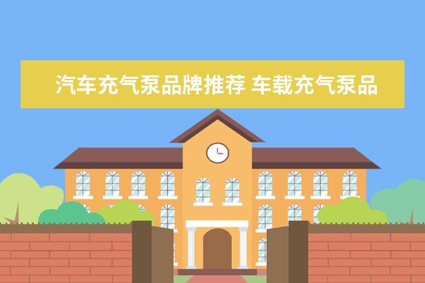 汽车充气泵品牌推荐 车载充气泵品牌排行榜10强(汽车充气泵十大名牌) - ...