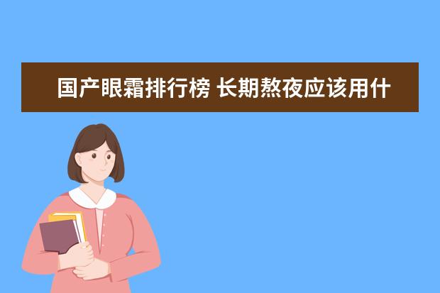 国产眼霜排行榜 长期熬夜应该用什么眼霜呢?