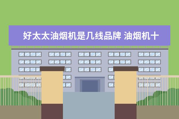 好太太油烟机是几线品牌 油烟机十大公认品牌排行榜