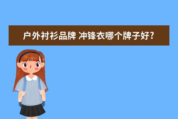 户外衬衫品牌 冲锋衣哪个牌子好?求推荐
