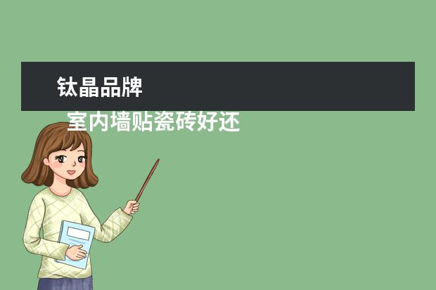 钛晶品牌
室内墙贴瓷砖好还是瓷片好
