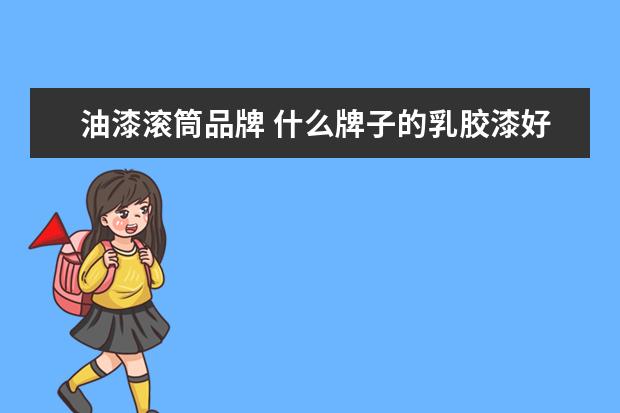 油漆滚筒品牌 什么牌子的乳胶漆好