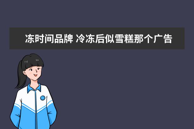 冻时间品牌 冷冻后似雪糕那个广告它的产品名叫什么