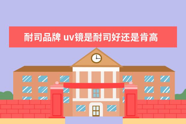 耐司品牌 uv镜是耐司好还是肯高?