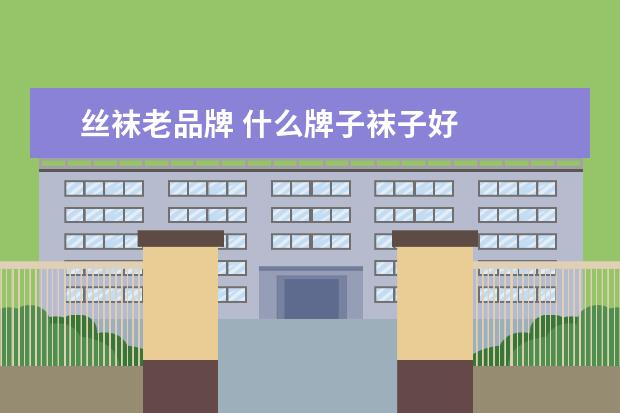 丝袜老品牌 什么牌子袜子好