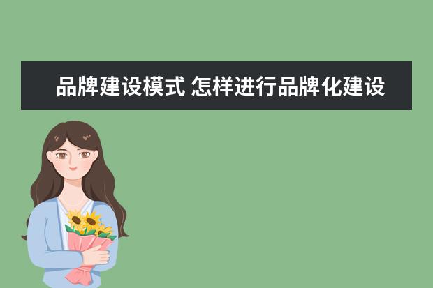 品牌建设模式 怎样进行品牌化建设