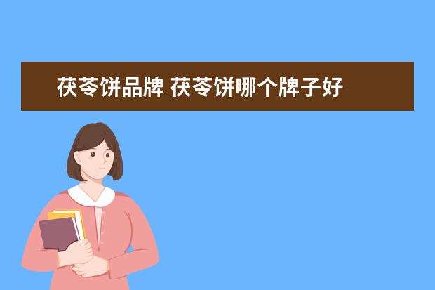 茯苓饼品牌 茯苓饼哪个牌子好