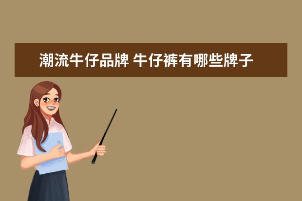潮流牛仔品牌 牛仔裤有哪些牌子