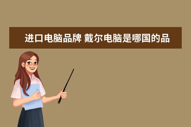 进口电脑品牌 戴尔电脑是哪国的品牌