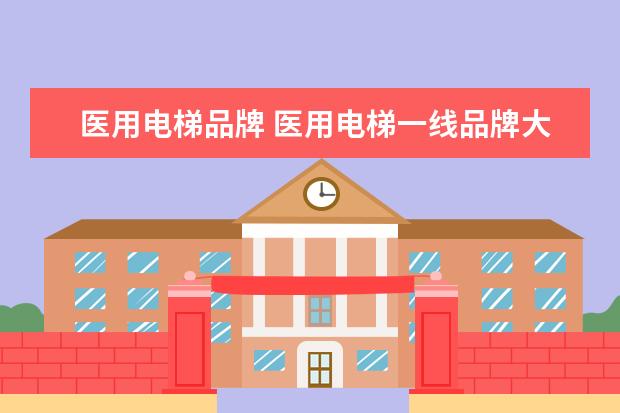 医用电梯品牌 医用电梯一线品牌大家有没有推荐的?