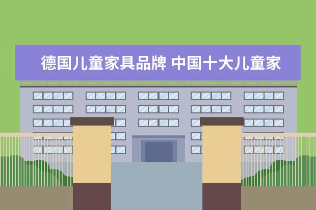 德国儿童家具品牌 中国十大儿童家具品牌是哪些