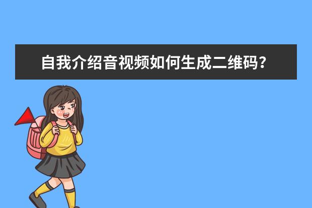 自我介绍音视频如何生成二维码？