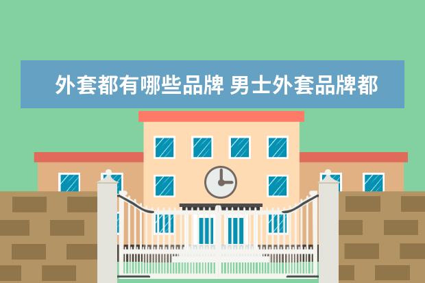外套都有哪些品牌 男士外套品牌都有哪些值得推荐?
