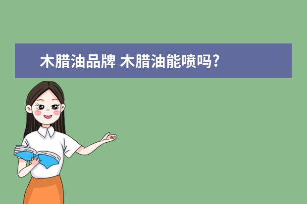 木腊油品牌 木腊油能喷吗?