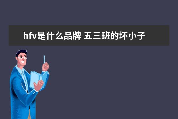 hfv是什么品牌 五三班的坏小子主要内容 [急]