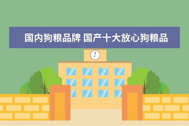 国内狗粮品牌 国产十大放心狗粮品牌排行榜