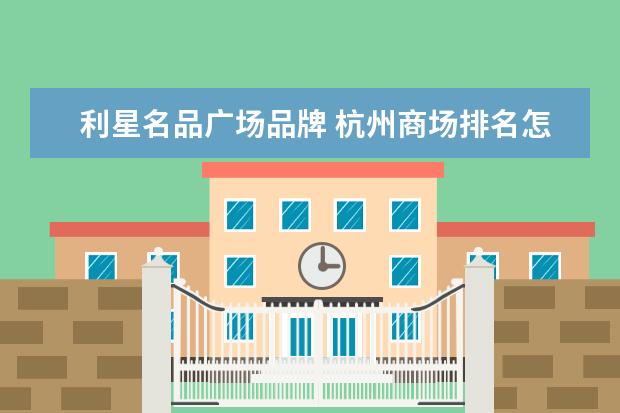 利星名品广场品牌 杭州商场排名怎么样?