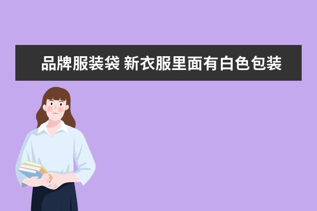 品牌服装袋 新衣服里面有白色包装一包是什么