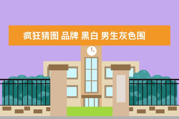 疯狂猜图 品牌 黑白 男生灰色围巾配什么衣服好