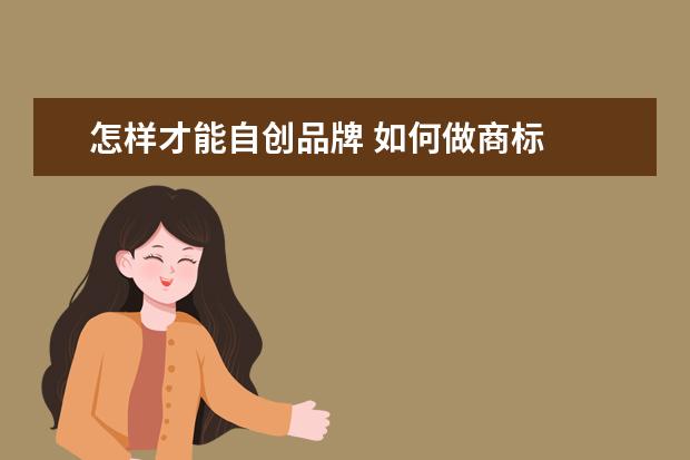 怎样才能自创品牌 如何做商标