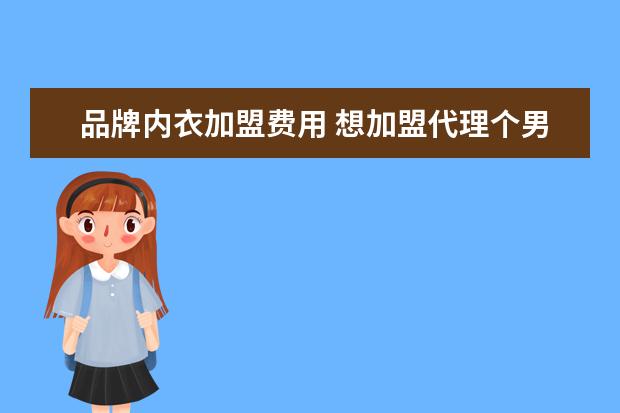 品牌内衣加盟费用 想加盟代理个男士内衣品牌,不知道TONOCIAO(托诺乔)...