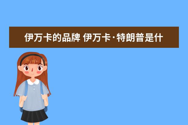 伊万卡的品牌 伊万卡·特朗普是什么牌子