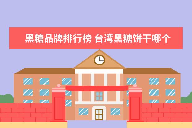 黑糖品牌排行榜 台湾黑糖饼干哪个牌子