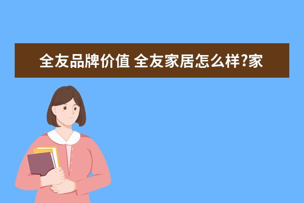 全友品牌价值 全友家居怎么样?家具质量好么?