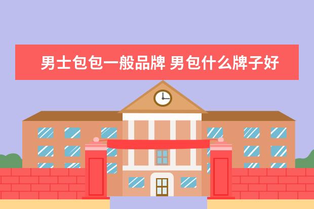 男士包包一般品牌 男包什么牌子好