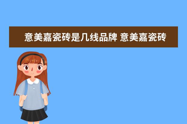意美嘉瓷砖是几线品牌 意美嘉瓷砖属于几线品牌