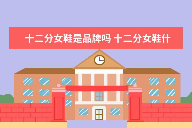 十二分女鞋是品牌吗 十二分女鞋什么档次