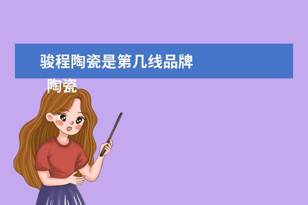 骏程陶瓷是第几线品牌
陶瓷的品牌有什么