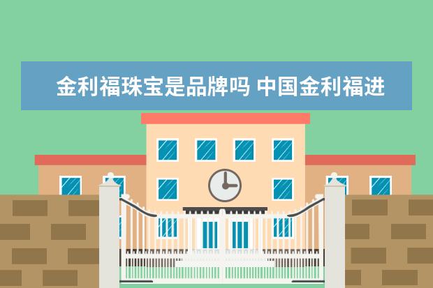 金利福珠宝是品牌吗 中国金利福进入十大珠宝品牌,什么时候?