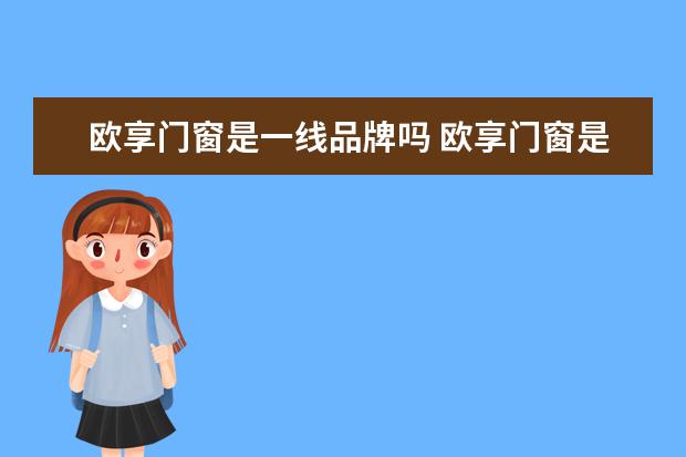 欧享门窗是一线品牌吗 欧享门窗是一线品牌吗?门窗怎么选择?