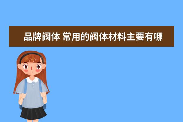 品牌阀体 常用的阀体材料主要有哪些?