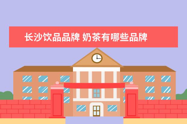 长沙饮品品牌 奶茶有哪些品牌