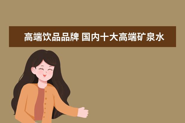 高端饮品品牌 国内十大高端矿泉水