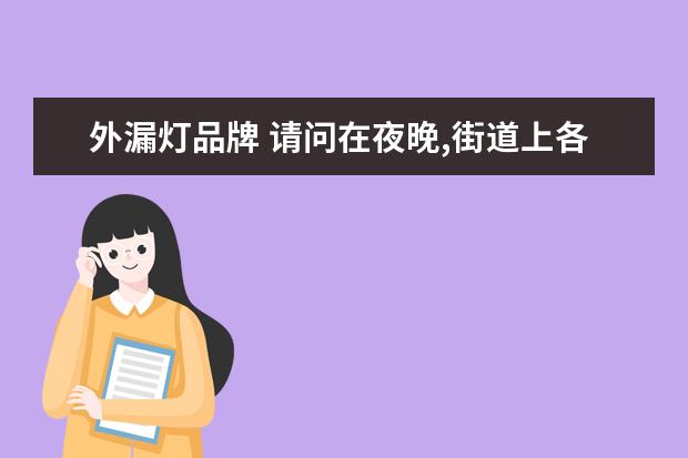 外漏灯品牌 请问在夜晚,街道上各色的霓红灯里分别填充的是哪种...