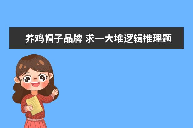 养鸡帽子品牌 求一大堆逻辑推理题