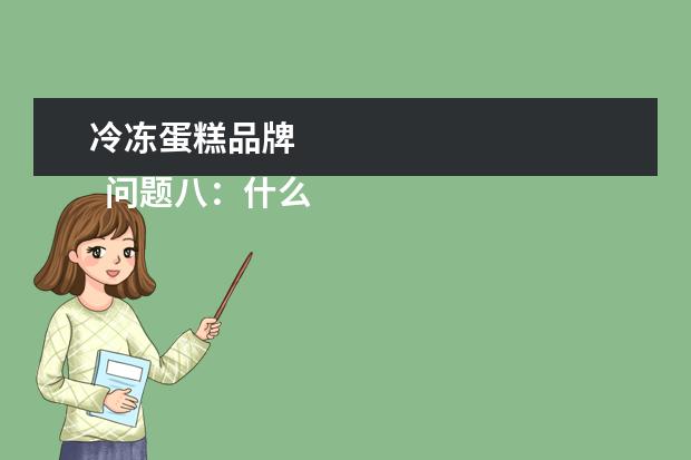 冷冻蛋糕品牌
问题八:什么蛋糕好吃,什么蛋糕最贵?
