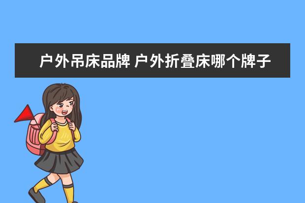 户外吊床品牌 户外折叠床哪个牌子好