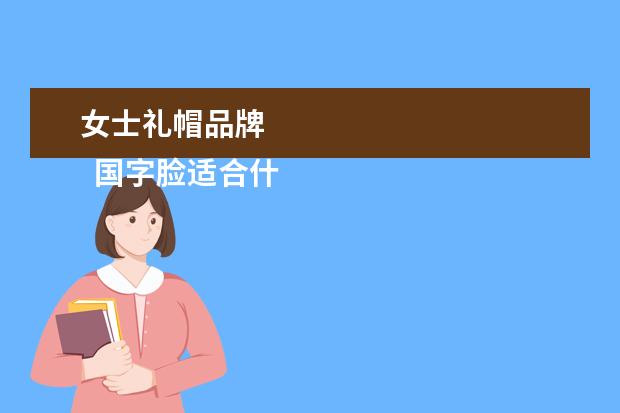 女士礼帽品牌 
  国字脸适合什么帽子2