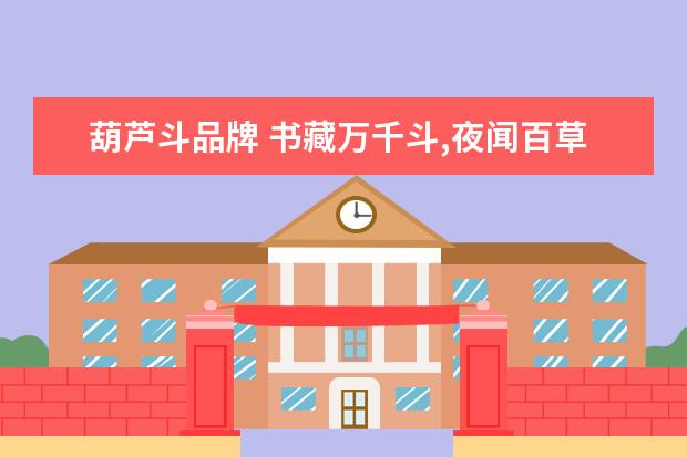 葫芦斗品牌 书藏万千斗,夜闻百草香(第二部分)