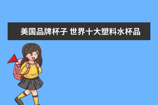 美国品牌杯子 世界十大塑料水杯品牌都是什么?