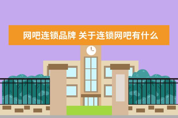 网吧连锁品牌 关于连锁网吧有什么好处与坏处的分析