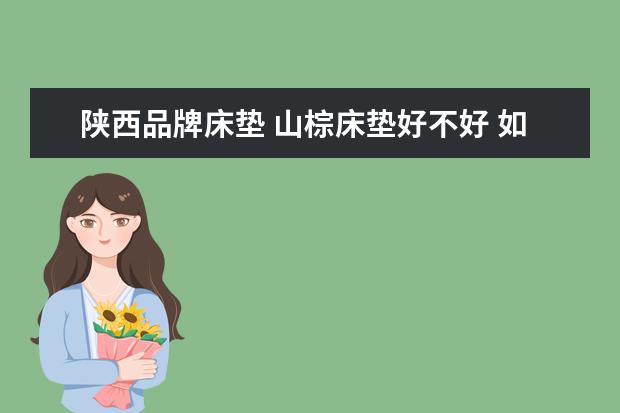 陕西品牌床垫 山棕床垫好不好 如何选购山棕床垫