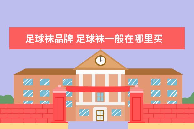 足球袜品牌 足球袜一般在哪里买