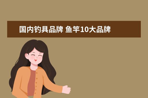 国内钓具品牌 鱼竿10大品牌
